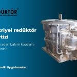 Endüstriyel redüktör ekspertizi: arıza oluşmadan bakım kapsamı nasıl belirlenir?