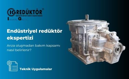 Endüstriyel redüktör ekspertizi, arıza oluşmadan bakım kapsamı nasıl belirlenir?